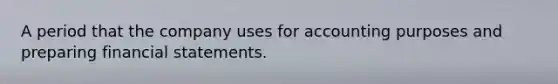 A period that the company uses for accounting purposes and preparing financial statements.