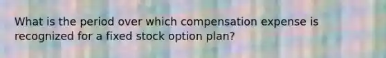 What is the period over which compensation expense is recognized for a fixed stock option plan?