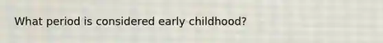 What period is considered early childhood?