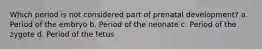 Which period is not considered part of prenatal development?​ a. Period of the embryo b. Period of the neonate c. Period of the zygote d. Period of the fetus