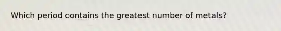 Which period contains the greatest number of metals?