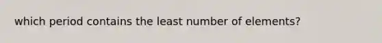 which period contains the least number of elements?