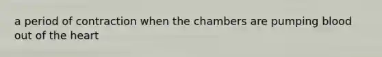a period of contraction when the chambers are pumping blood out of <a href='https://www.questionai.com/knowledge/kya8ocqc6o-the-heart' class='anchor-knowledge'>the heart</a>
