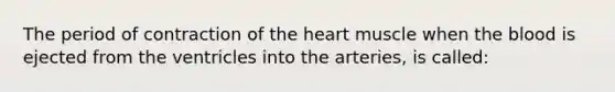 The period of contraction of the heart muscle when the blood is ejected from the ventricles into the arteries, is called: