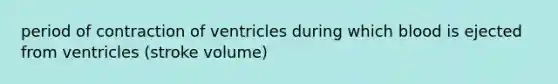 period of contraction of ventricles during which blood is ejected from ventricles (stroke volume)