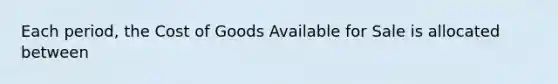 Each period, the Cost of Goods Available for Sale is allocated between