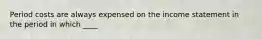 Period costs are always expensed on the income statement in the period in which ____