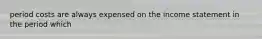 period costs are always expensed on the income statement in the period which