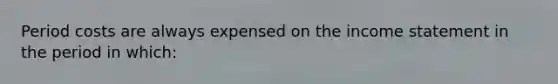 Period costs are always expensed on the income statement in the period in which: