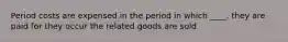 Period costs are expensed in the period in which ____. they are paid for they occur the related goods are sold