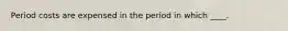 Period costs are expensed in the period in which ____.