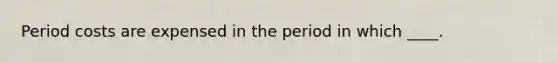 Period costs are expensed in the period in which ____.