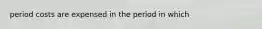 period costs are expensed in the period in which