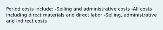 Period costs include: -Selling and administrative costs -All costs including direct materials and direct labor -Selling, administrative and indirect costs