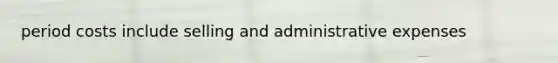 period costs include selling and administrative expenses