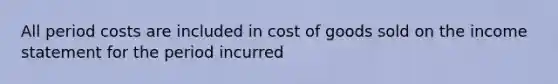 All period costs are included in cost of goods sold on the income statement for the period incurred