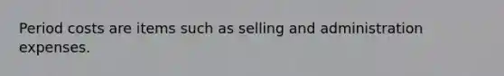 Period costs are items such as selling and administration expenses.