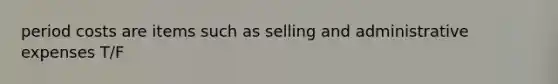 period costs are items such as selling and administrative expenses T/F