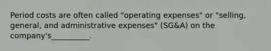 Period costs are often called "operating expenses" or "selling, general, and administrative expenses" (SG&A) on the company's__________.