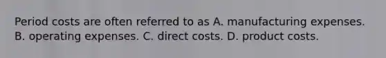 Period costs are often referred to as A. manufacturing expenses. B. operating expenses. C. direct costs. D. product costs.