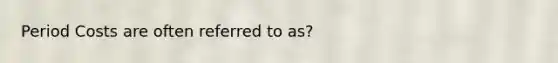 Period Costs are often referred to as?