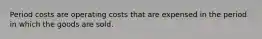 Period costs are operating costs that are expensed in the period in which the goods are sold.