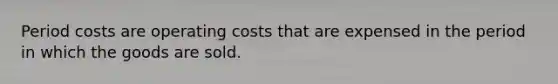 Period costs are operating costs that are expensed in the period in which the goods are sold.