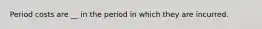 Period costs are __ in the period in which they are incurred.