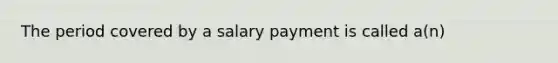 The period covered by a salary payment is called a(n)