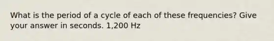 What is the period of a cycle of each of these frequencies? Give your answer in seconds. 1,200 Hz