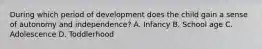 During which period of development does the child gain a sense of autonomy and independence? A. Infancy B. School age C. Adolescence D. Toddlerhood