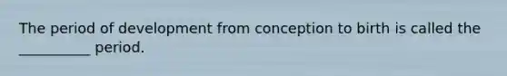 The period of development from conception to birth is called the __________ period.