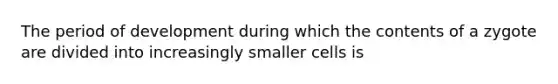 The period of development during which the contents of a zygote are divided into increasingly smaller cells is