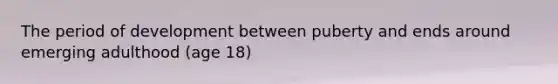 The period of development between puberty and ends around emerging adulthood (age 18)