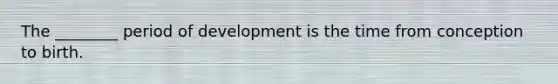 The ________ period of development is the time from conception to birth.