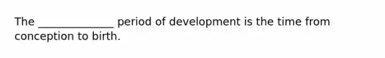 The ______________ period of development is the time from conception to birth.