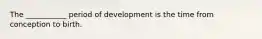 The ___________ period of development is the time from conception to birth.