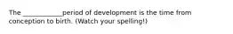 The ____________period of development is the time from conception to birth. (Watch your spelling!)