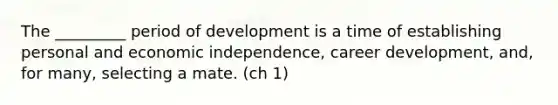 The _________ period of development is a time of establishing personal and economic independence, career development, and, for many, selecting a mate. (ch 1)