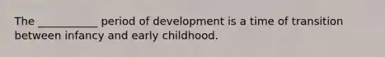 The ___________ period of development is a time of transition between infancy and early childhood.