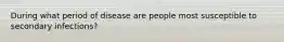 During what period of disease are people most susceptible to secondary infections?