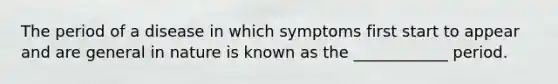 The period of a disease in which symptoms first start to appear and are general in nature is known as the ____________ period.