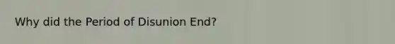 Why did the Period of Disunion End?