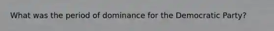 What was the period of dominance for the Democratic Party?