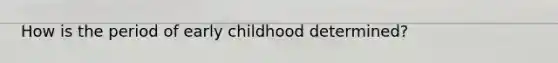 How is the period of early childhood determined?