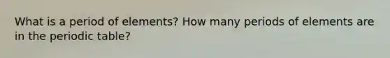 What is a period of elements? How many periods of elements are in the periodic table?