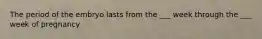 The period of the embryo lasts from the ___ week through the ___ week of pregnancy