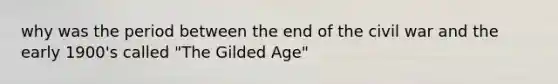 why was the period between the end of the civil war and the early 1900's called "The Gilded Age"