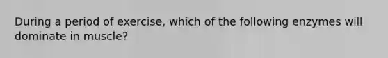 During a period of exercise, which of the following enzymes will dominate in muscle?