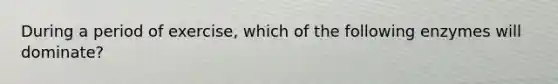 During a period of exercise, which of the following enzymes will dominate?